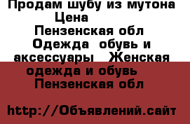Продам шубу из мутона. › Цена ­ 15 000 - Пензенская обл. Одежда, обувь и аксессуары » Женская одежда и обувь   . Пензенская обл.